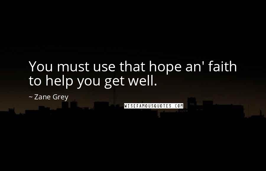 Zane Grey Quotes: You must use that hope an' faith to help you get well.