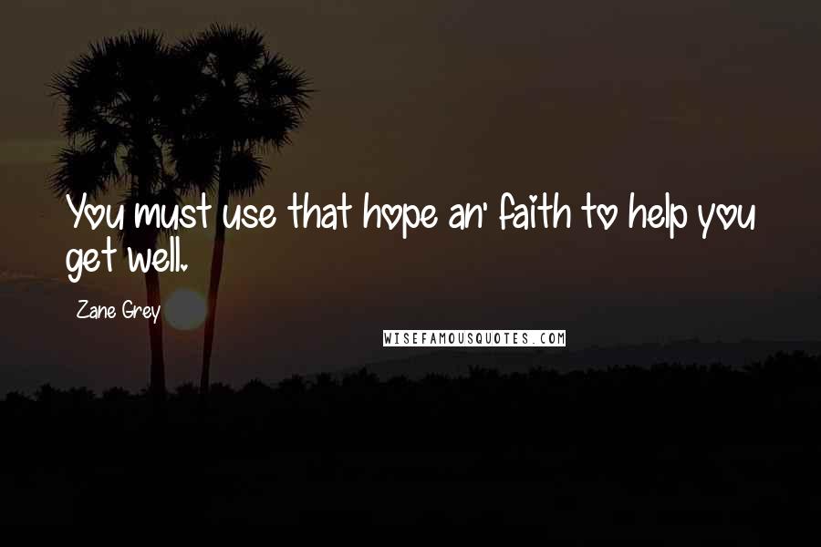 Zane Grey Quotes: You must use that hope an' faith to help you get well.