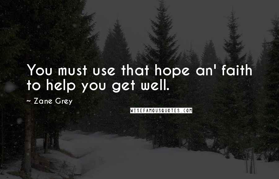 Zane Grey Quotes: You must use that hope an' faith to help you get well.