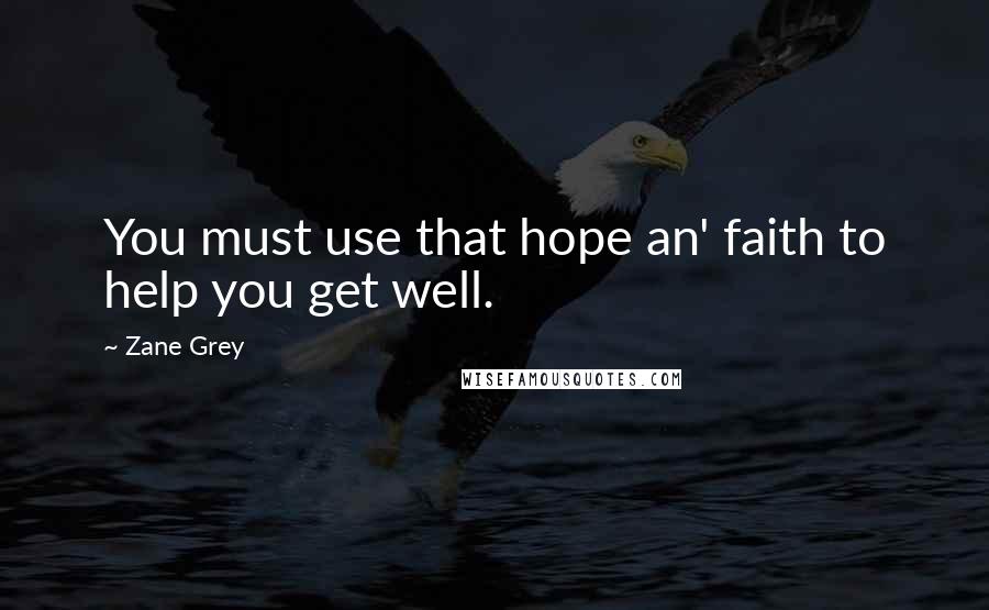 Zane Grey Quotes: You must use that hope an' faith to help you get well.