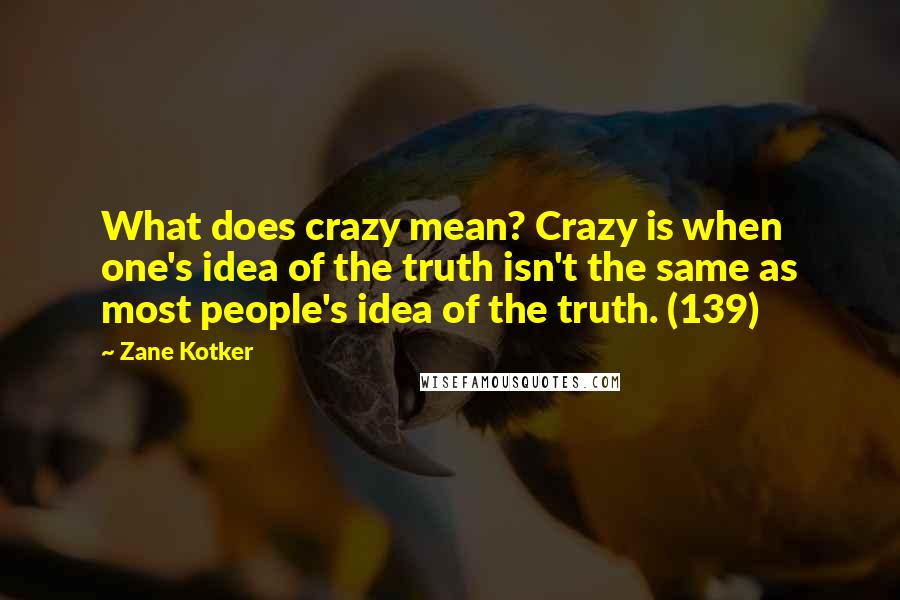 Zane Kotker Quotes: What does crazy mean? Crazy is when one's idea of the truth isn't the same as most people's idea of the truth. (139)