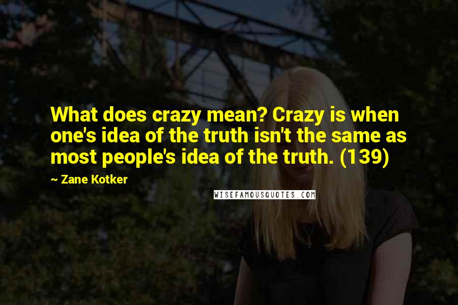 Zane Kotker Quotes: What does crazy mean? Crazy is when one's idea of the truth isn't the same as most people's idea of the truth. (139)