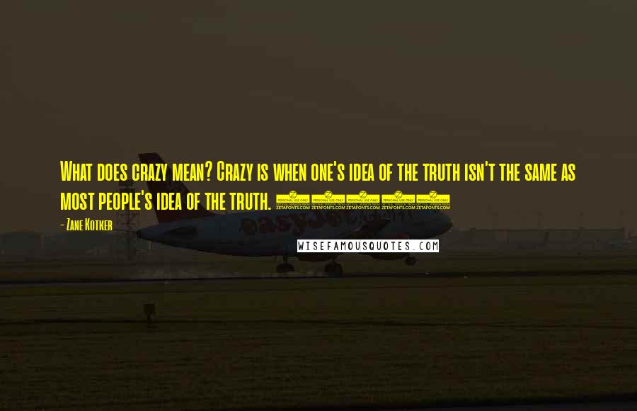 Zane Kotker Quotes: What does crazy mean? Crazy is when one's idea of the truth isn't the same as most people's idea of the truth. (139)