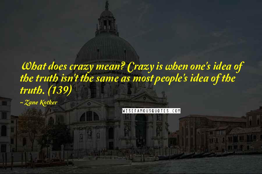 Zane Kotker Quotes: What does crazy mean? Crazy is when one's idea of the truth isn't the same as most people's idea of the truth. (139)