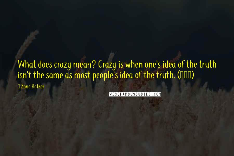 Zane Kotker Quotes: What does crazy mean? Crazy is when one's idea of the truth isn't the same as most people's idea of the truth. (139)