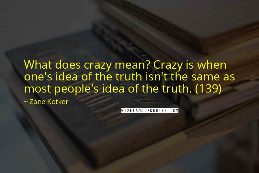 Zane Kotker Quotes: What does crazy mean? Crazy is when one's idea of the truth isn't the same as most people's idea of the truth. (139)