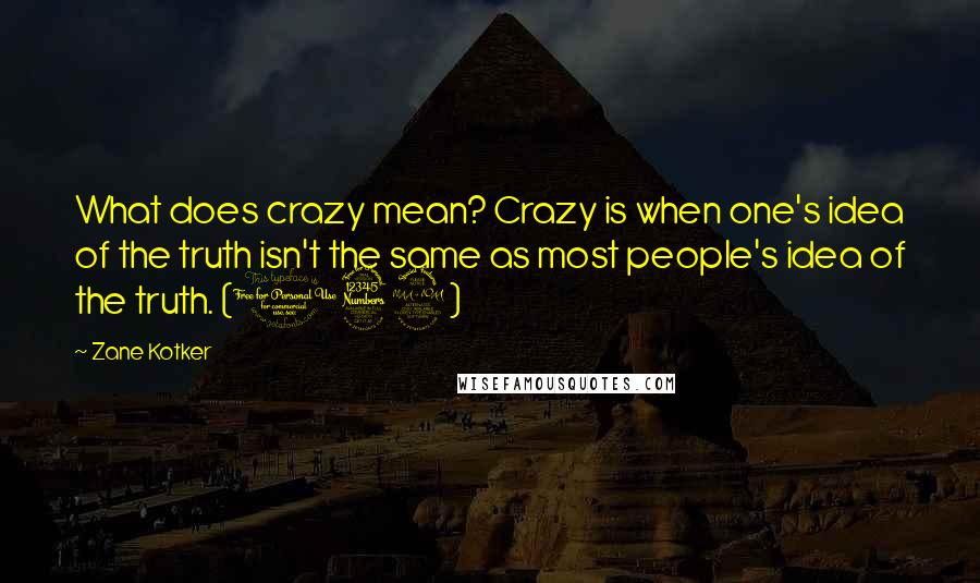 Zane Kotker Quotes: What does crazy mean? Crazy is when one's idea of the truth isn't the same as most people's idea of the truth. (139)