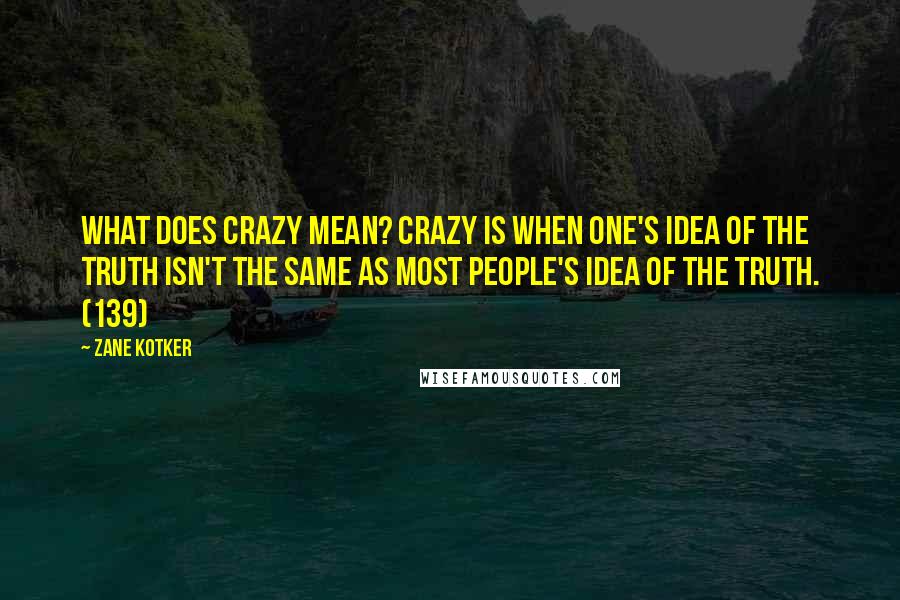 Zane Kotker Quotes: What does crazy mean? Crazy is when one's idea of the truth isn't the same as most people's idea of the truth. (139)