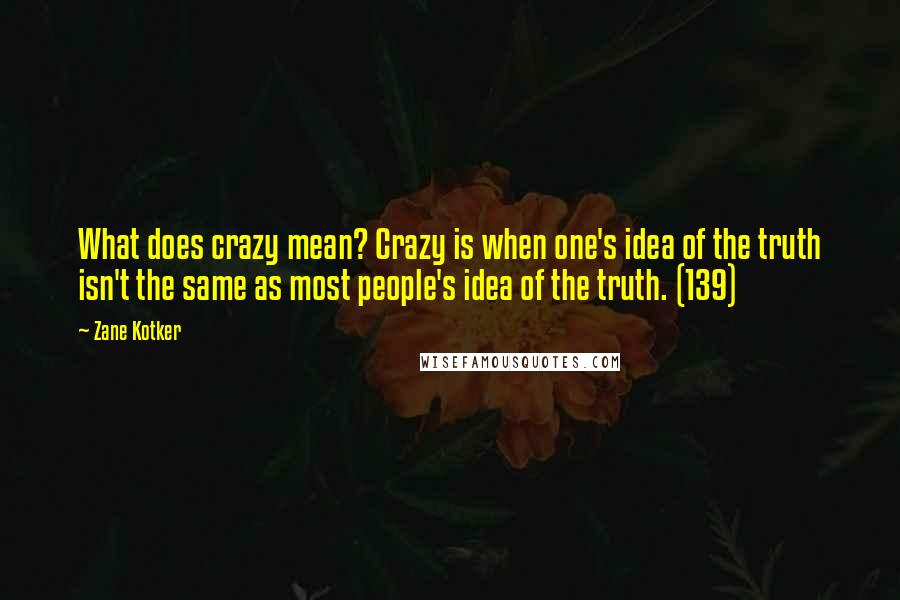 Zane Kotker Quotes: What does crazy mean? Crazy is when one's idea of the truth isn't the same as most people's idea of the truth. (139)