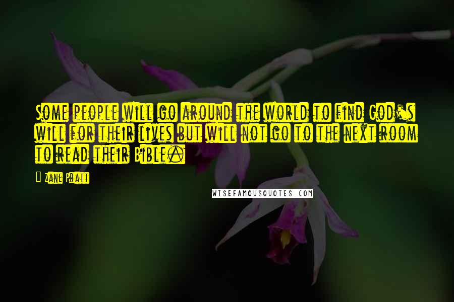 Zane Pratt Quotes: Some people will go around the world to find God's will for their lives but will not go to the next room to read their Bible.