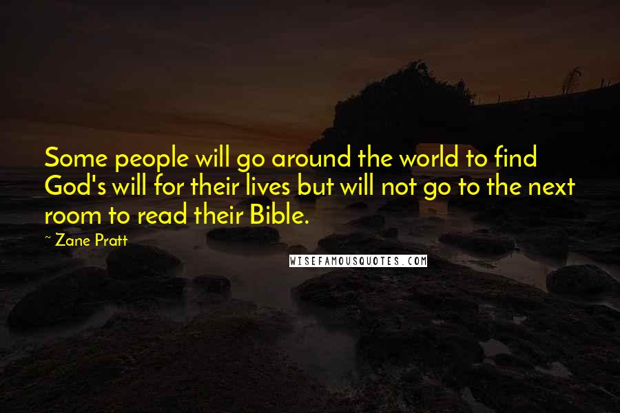 Zane Pratt Quotes: Some people will go around the world to find God's will for their lives but will not go to the next room to read their Bible.