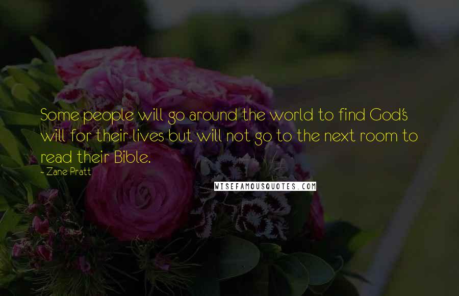 Zane Pratt Quotes: Some people will go around the world to find God's will for their lives but will not go to the next room to read their Bible.