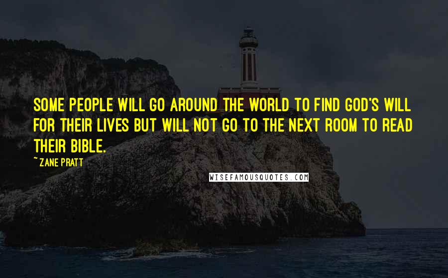 Zane Pratt Quotes: Some people will go around the world to find God's will for their lives but will not go to the next room to read their Bible.