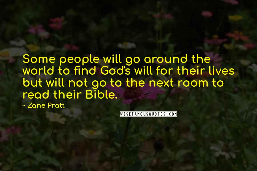 Zane Pratt Quotes: Some people will go around the world to find God's will for their lives but will not go to the next room to read their Bible.