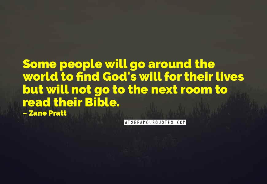 Zane Pratt Quotes: Some people will go around the world to find God's will for their lives but will not go to the next room to read their Bible.