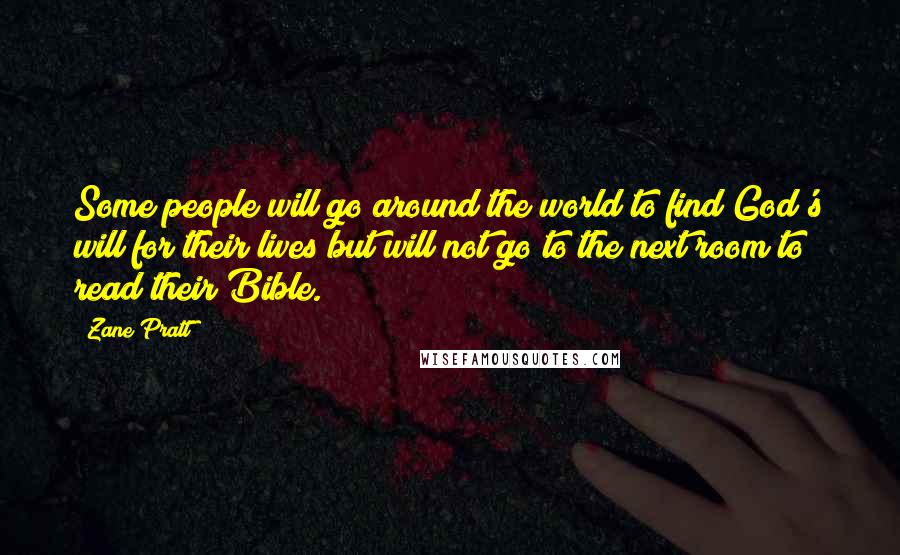 Zane Pratt Quotes: Some people will go around the world to find God's will for their lives but will not go to the next room to read their Bible.