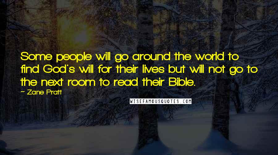 Zane Pratt Quotes: Some people will go around the world to find God's will for their lives but will not go to the next room to read their Bible.