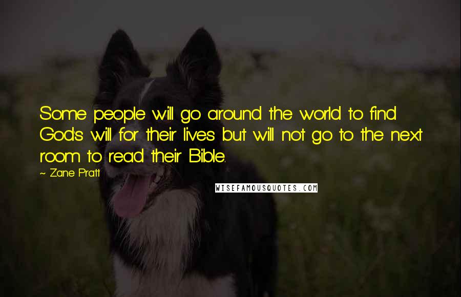 Zane Pratt Quotes: Some people will go around the world to find God's will for their lives but will not go to the next room to read their Bible.