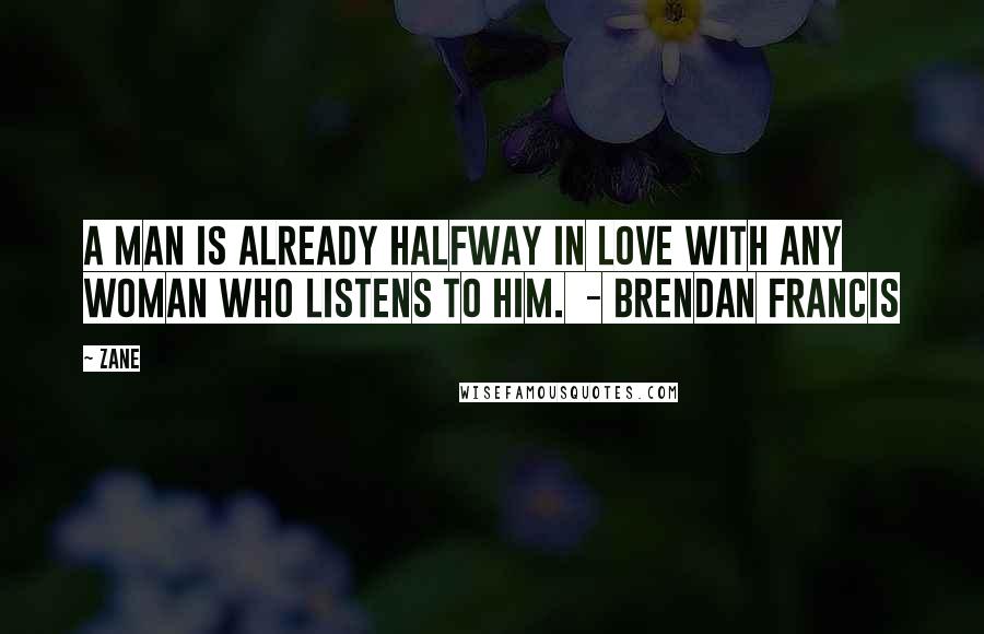 Zane Quotes: A man is already halfway in love with any woman who listens to him.  - Brendan Francis