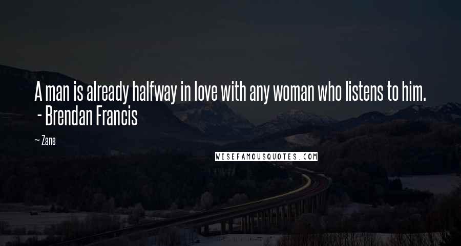 Zane Quotes: A man is already halfway in love with any woman who listens to him.  - Brendan Francis