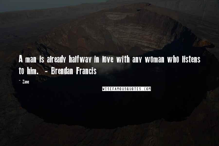 Zane Quotes: A man is already halfway in love with any woman who listens to him.  - Brendan Francis