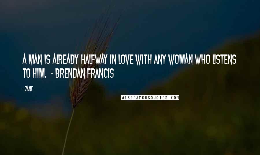 Zane Quotes: A man is already halfway in love with any woman who listens to him.  - Brendan Francis