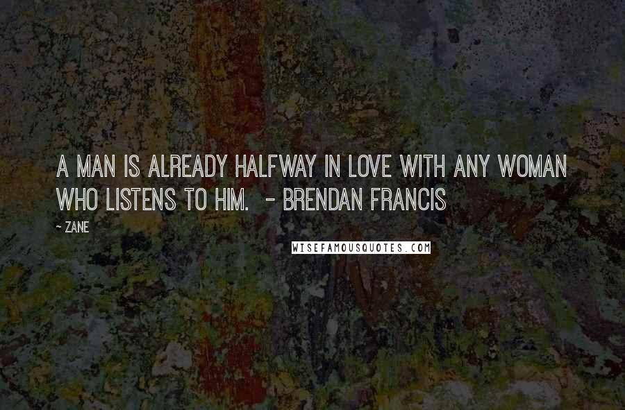 Zane Quotes: A man is already halfway in love with any woman who listens to him.  - Brendan Francis