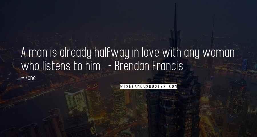 Zane Quotes: A man is already halfway in love with any woman who listens to him.  - Brendan Francis