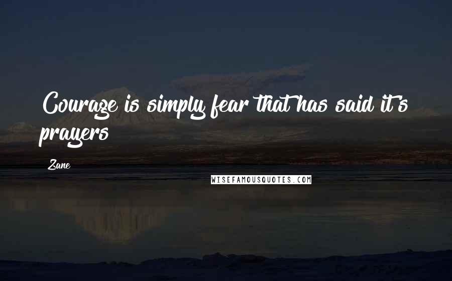 Zane Quotes: Courage is simply fear that has said it's prayers!