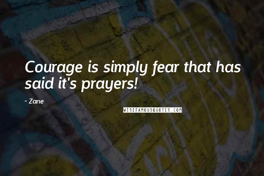 Zane Quotes: Courage is simply fear that has said it's prayers!