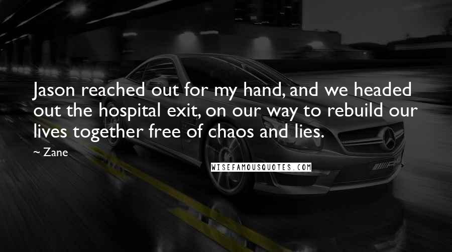 Zane Quotes: Jason reached out for my hand, and we headed out the hospital exit, on our way to rebuild our lives together free of chaos and lies.