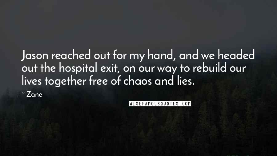 Zane Quotes: Jason reached out for my hand, and we headed out the hospital exit, on our way to rebuild our lives together free of chaos and lies.