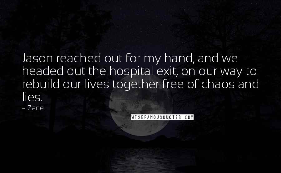 Zane Quotes: Jason reached out for my hand, and we headed out the hospital exit, on our way to rebuild our lives together free of chaos and lies.