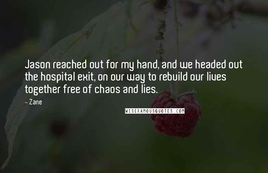 Zane Quotes: Jason reached out for my hand, and we headed out the hospital exit, on our way to rebuild our lives together free of chaos and lies.