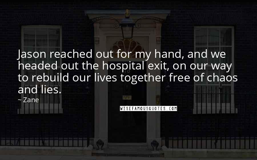 Zane Quotes: Jason reached out for my hand, and we headed out the hospital exit, on our way to rebuild our lives together free of chaos and lies.