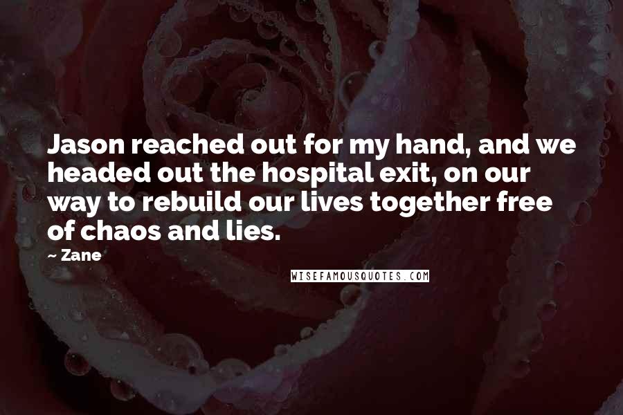 Zane Quotes: Jason reached out for my hand, and we headed out the hospital exit, on our way to rebuild our lives together free of chaos and lies.