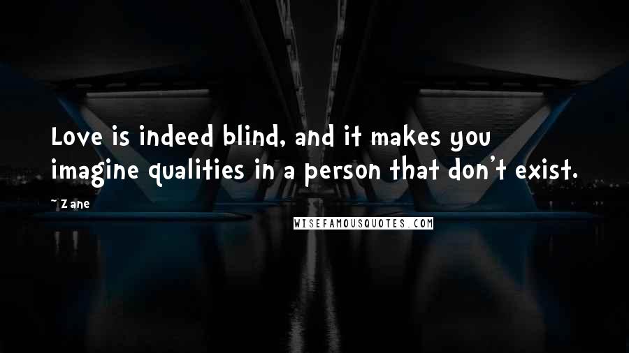 Zane Quotes: Love is indeed blind, and it makes you imagine qualities in a person that don't exist.