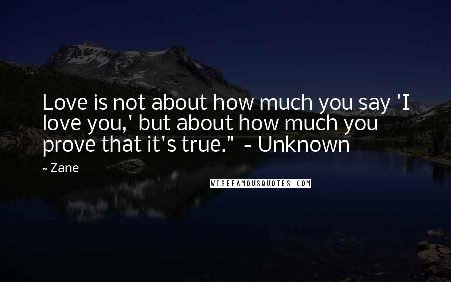 Zane Quotes: Love is not about how much you say 'I love you,' but about how much you prove that it's true." - Unknown