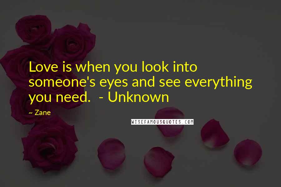 Zane Quotes: Love is when you look into someone's eyes and see everything you need.  - Unknown