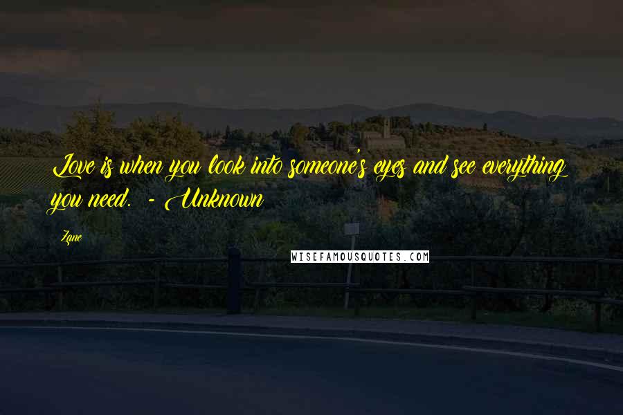 Zane Quotes: Love is when you look into someone's eyes and see everything you need. - Unknown