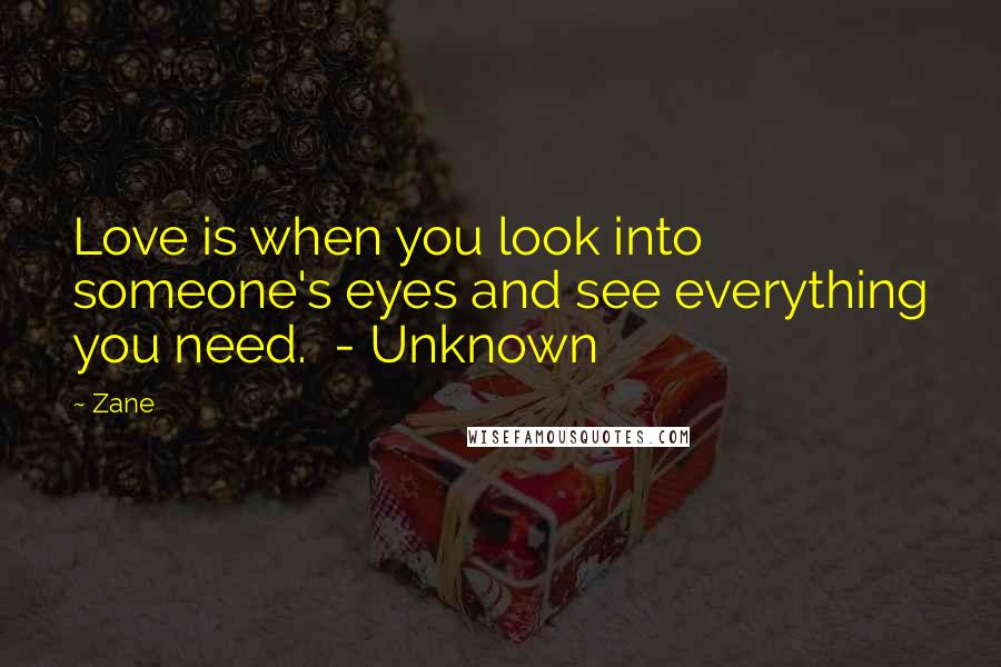 Zane Quotes: Love is when you look into someone's eyes and see everything you need. - Unknown