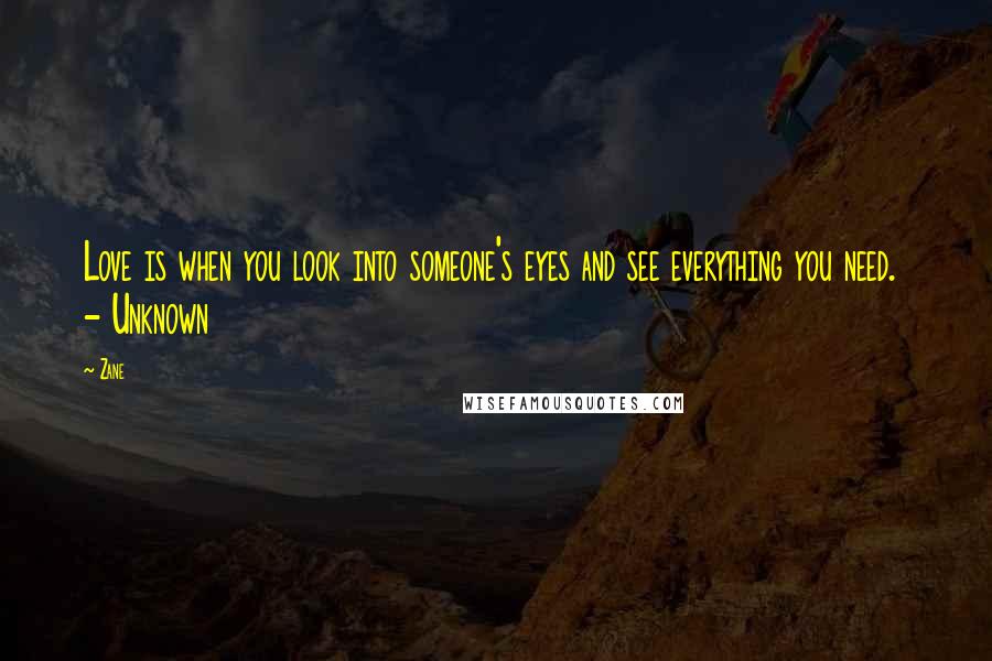 Zane Quotes: Love is when you look into someone's eyes and see everything you need.  - Unknown