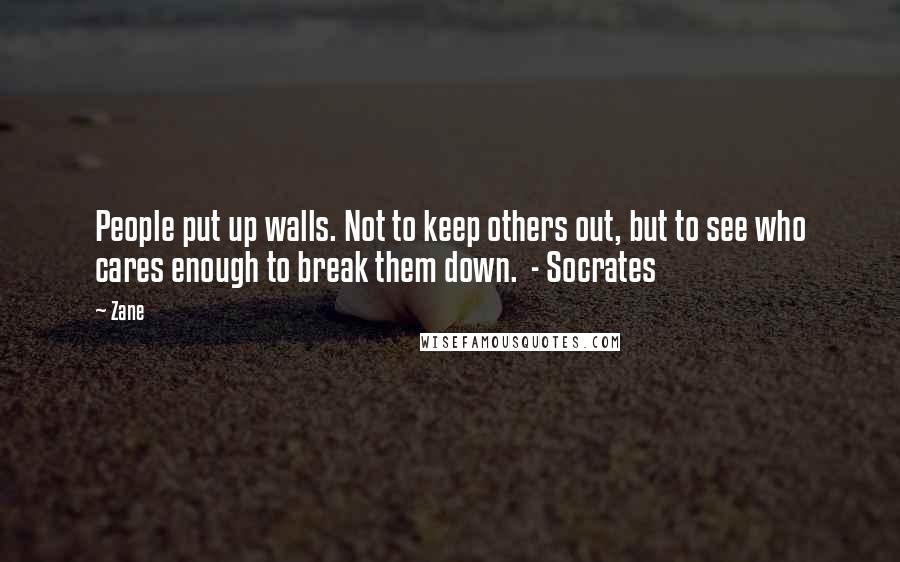 Zane Quotes: People put up walls. Not to keep others out, but to see who cares enough to break them down.  - Socrates