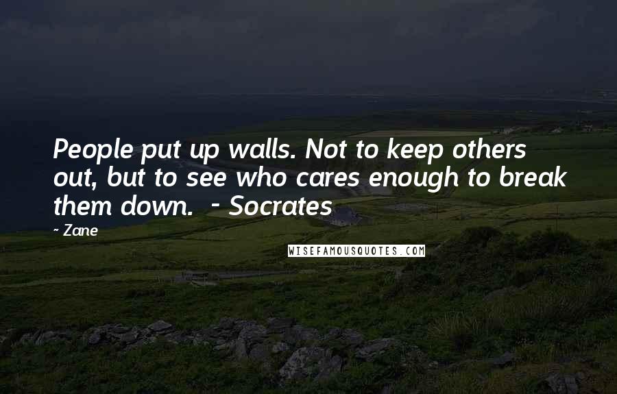 Zane Quotes: People put up walls. Not to keep others out, but to see who cares enough to break them down. - Socrates