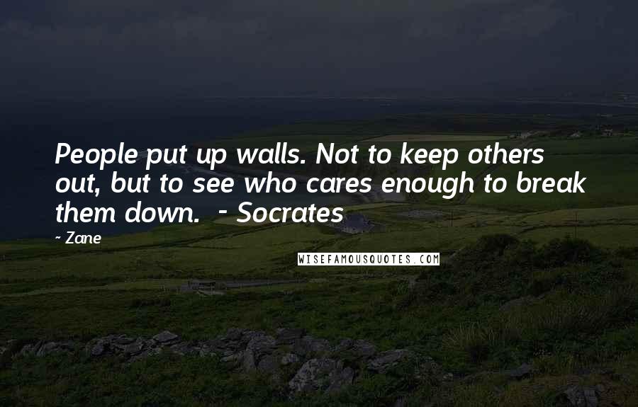 Zane Quotes: People put up walls. Not to keep others out, but to see who cares enough to break them down.  - Socrates