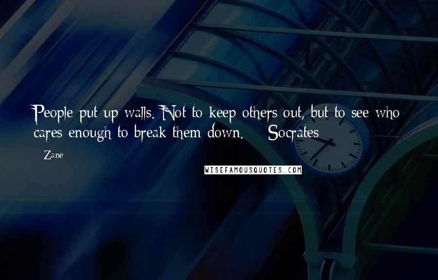 Zane Quotes: People put up walls. Not to keep others out, but to see who cares enough to break them down. - Socrates