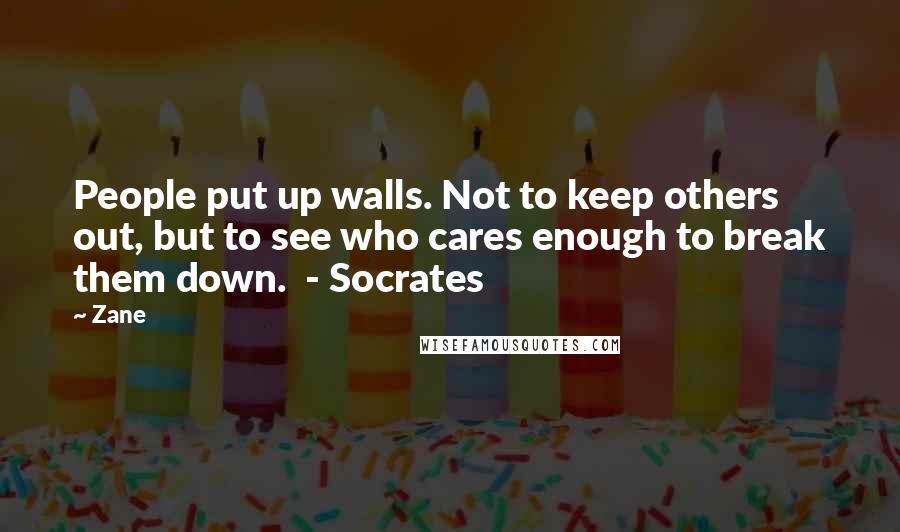 Zane Quotes: People put up walls. Not to keep others out, but to see who cares enough to break them down. - Socrates