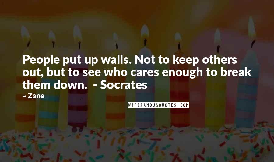 Zane Quotes: People put up walls. Not to keep others out, but to see who cares enough to break them down.  - Socrates