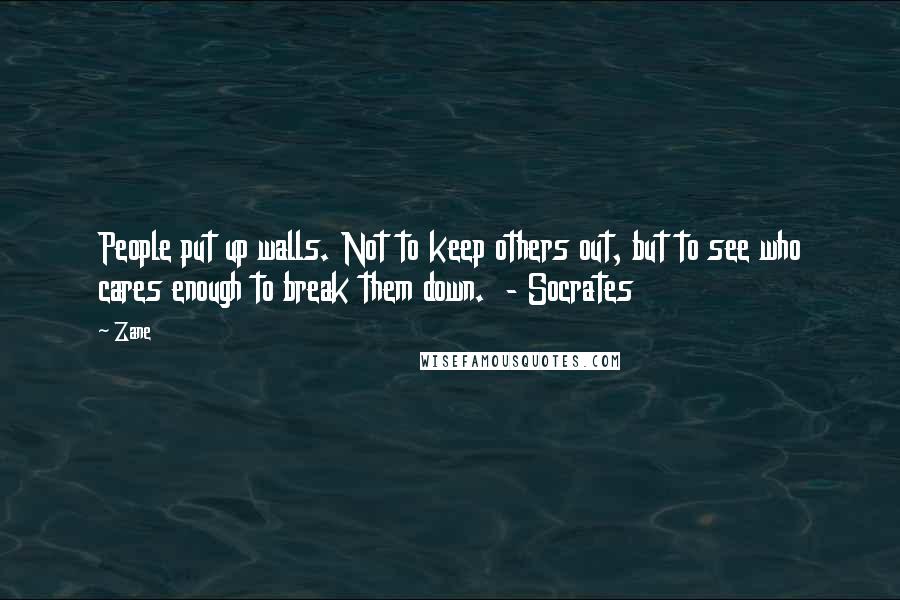 Zane Quotes: People put up walls. Not to keep others out, but to see who cares enough to break them down. - Socrates