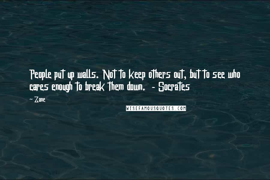 Zane Quotes: People put up walls. Not to keep others out, but to see who cares enough to break them down.  - Socrates